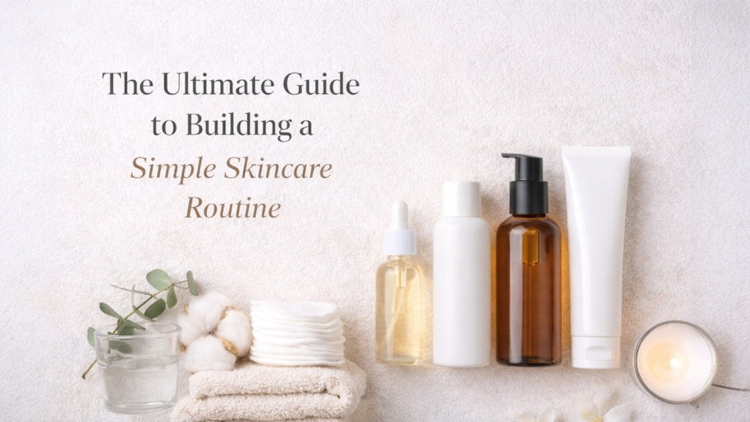 The Ultimate Guide to Building a Simple Skincare Routine