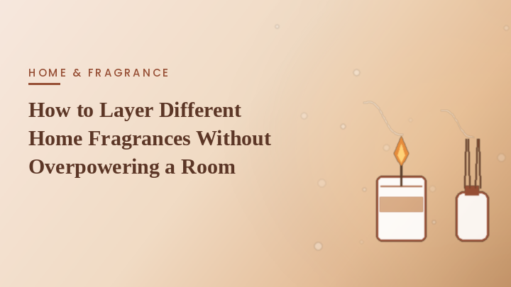 How to Layer Different Home Fragrances Without Overpowering a Room